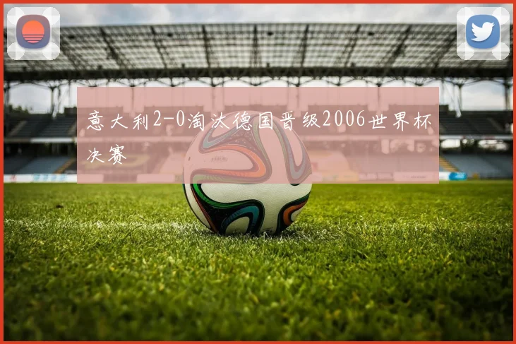 意大利2-0淘汰德国晋级2006世界杯决赛