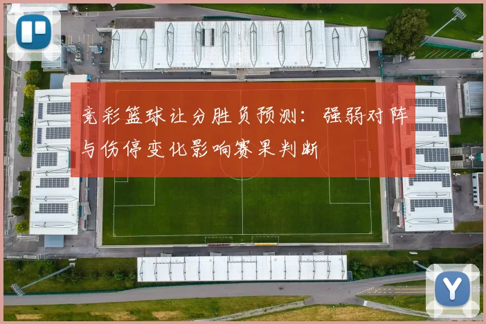 竞彩篮球让分胜负预测:强弱对阵与伤停变化影响赛果判断
