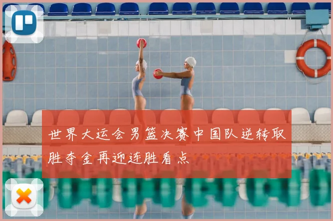 世界大运会男篮决赛中国队逆转取胜夺金再迎连胜看点