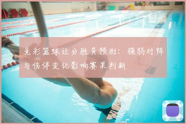 竞彩篮球让分胜负预测：强弱对阵与伤停变化影响赛果判断