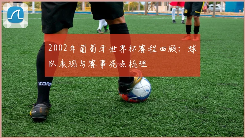2002年葡萄牙世界杯赛程回顾:球队表现与赛事亮点梳理