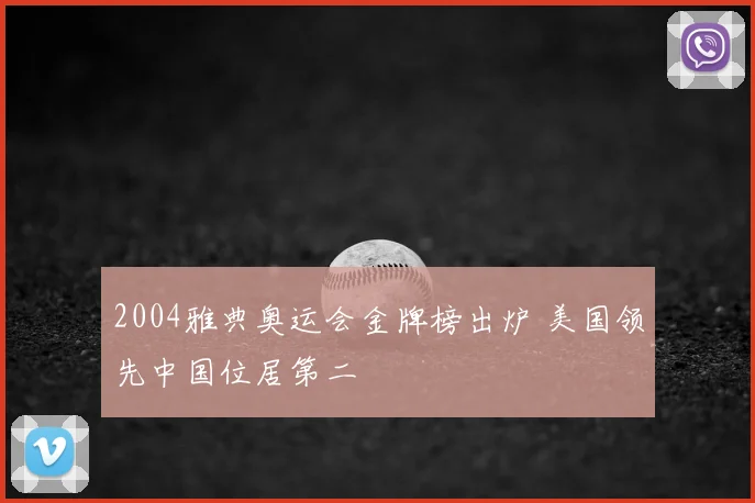 2004雅典奥运会金牌榜出炉 美国领先中国位居第二