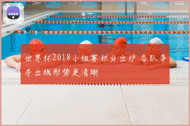 世界杯2018小组赛积分出炉 各队争夺出线形势更清晰