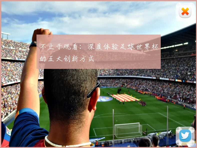 不止于观看:深度体验足球世界杯的五大创新方式