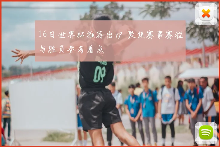 16日世界杯推荐出炉 聚焦赛事赛程与胜负参考看点
