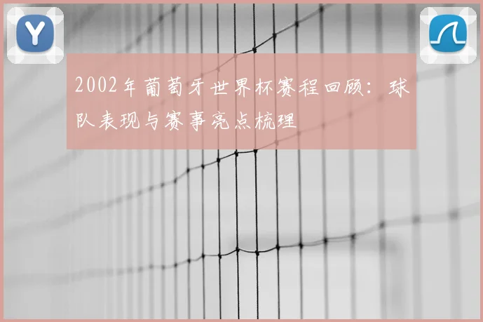 2002年葡萄牙世界杯赛程回顾:球队表现与赛事亮点梳理