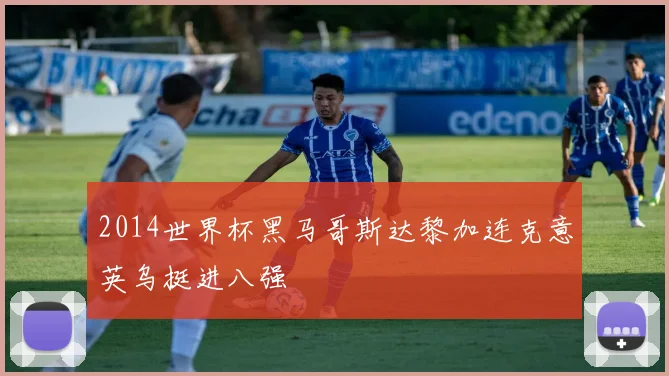 2014世界杯黑马哥斯达黎加连克意英乌挺进八强