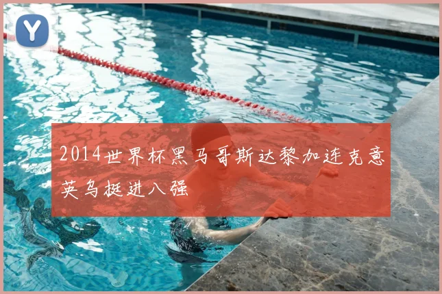 2014世界杯黑马哥斯达黎加连克意英乌挺进八强