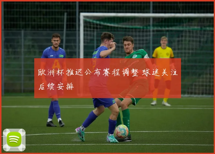 欧洲杯推迟公布赛程调整 球迷关注后续安排