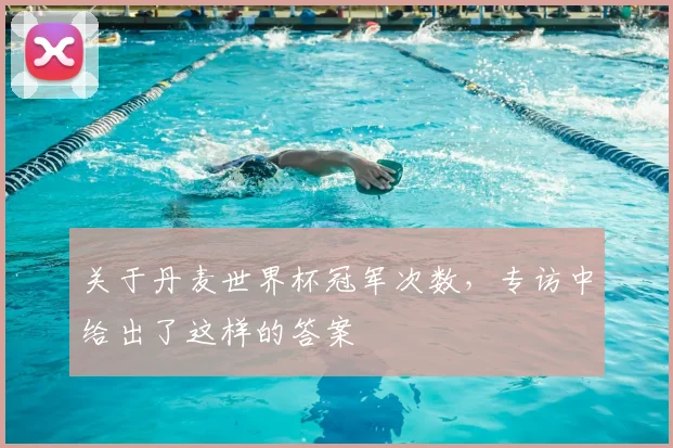 关于丹麦世界杯冠军次数,专访中给出了这样的答案