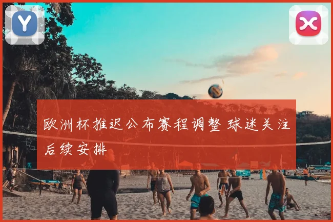 欧洲杯推迟公布赛程调整 球迷关注后续安排